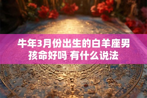 牛年3月份出生的白羊座男孩命好吗 有什么说法