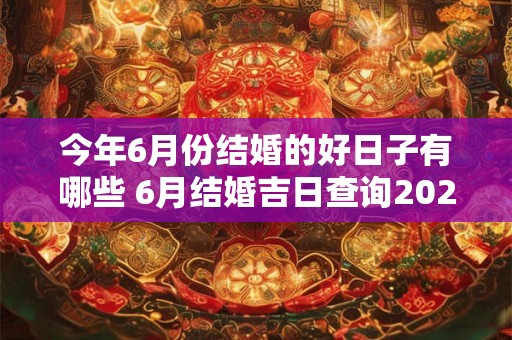今年6月份结婚的好日子有哪些 6月结婚吉日查询2026 今年6月份结婚的好日子有哪些 6月结婚吉日查询2026