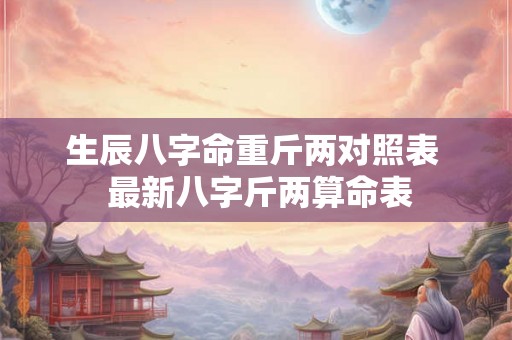 生辰八字命重斤两对照表 最新八字斤两算命表 生辰八字命重斤两对照表 最新八字斤两算命表