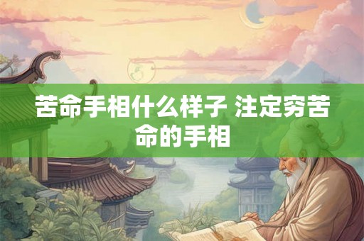 苦命手相什么样子 注定穷苦命的手相 苦命手相什么样子 注定穷苦命的手相
