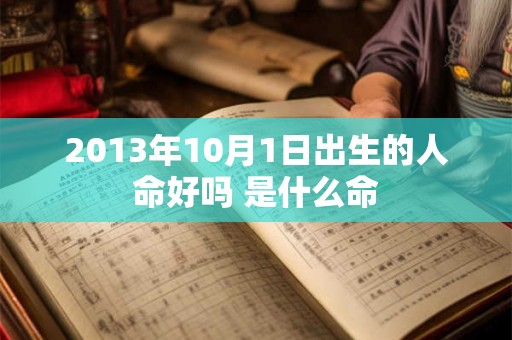 2013年10月1日出生的人命好吗 是什么命 2013年10月1日出生的人命好吗 是什么命