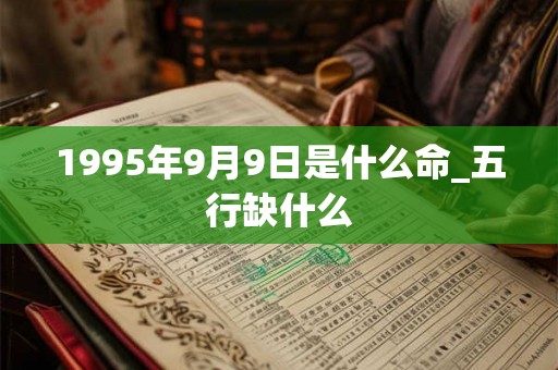 1995年9月9日是什么命_五行缺什么