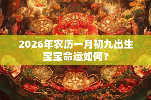 2026年农历一月初九出生宝宝命运如何？