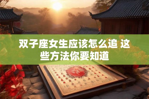 双子座女生应该怎么追 这些方法你要知道