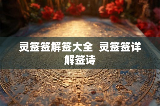 灵签签解签大全 灵签签详解签诗 灵签签解签大全 灵签签详解签诗