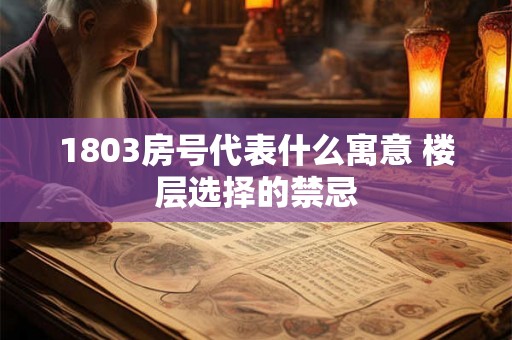 1803房号代表什么寓意 楼层选择的禁忌 1803房号代表什么寓意 楼层选择的禁忌