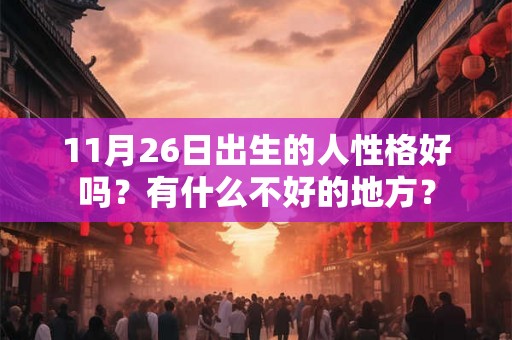 11月26日出生的人性格好吗？有什么不好的地方？