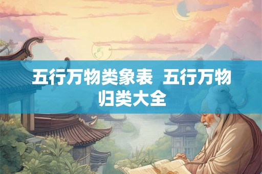 五行万物类象表  五行万物归类大全
