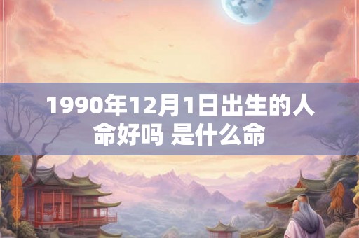 1990年12月1日出生的人命好吗 是什么命