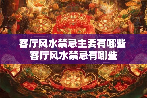 客厅风水禁忌主要有哪些 客厅风水禁忌有哪些
