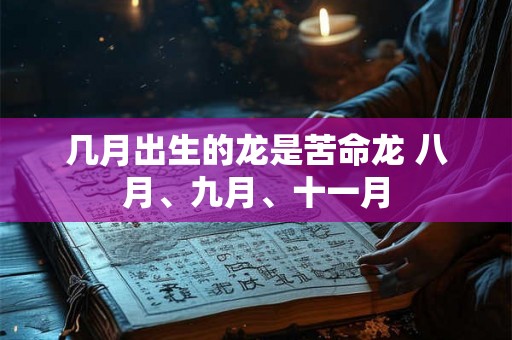 几月出生的龙是苦命龙 八月、九月、十一月