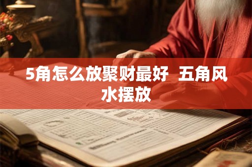 5角怎么放聚财最好  五角风水摆放