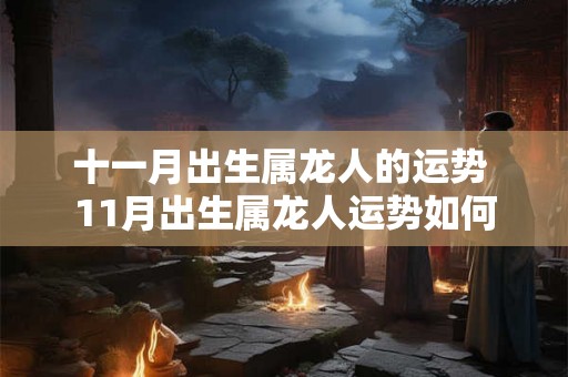 十一月出生属龙人的运势 11月出生属龙人运势如何 十一月出生属龙人的运势 11月出生属龙人运势如何