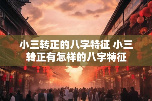 小三转正的八字特征 小三转正有怎样的八字特征