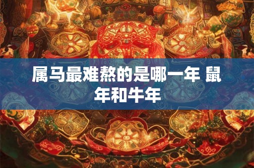 属马最难熬的是哪一年 鼠年和牛年