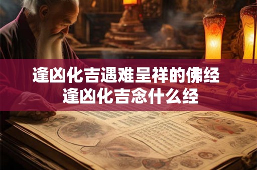 逢凶化吉遇难呈祥的佛经  逢凶化吉念什么经
