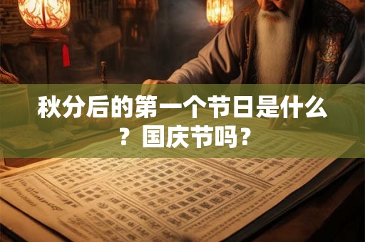 秋分后的第一个节日是什么？国庆节吗？