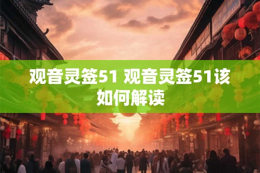 观音灵签51 观音灵签51该如何解读