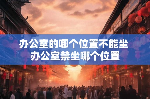 办公室的哪个位置不能坐 办公室禁坐哪个位置