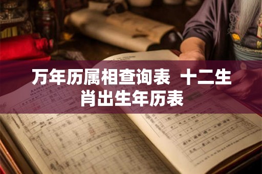 万年历属相查询表  十二生肖出生年历表