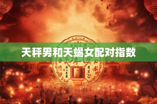 天秤男和天蝎女配对指数
