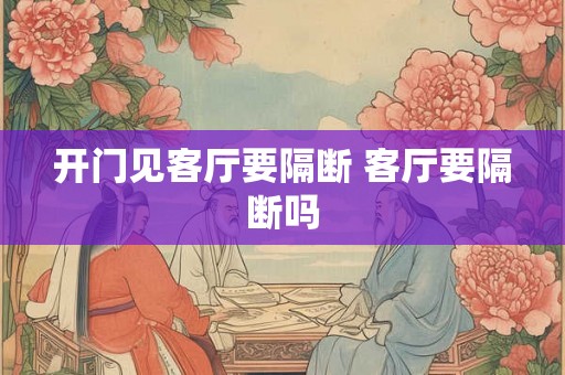 开门见客厅要隔断 客厅要隔断吗