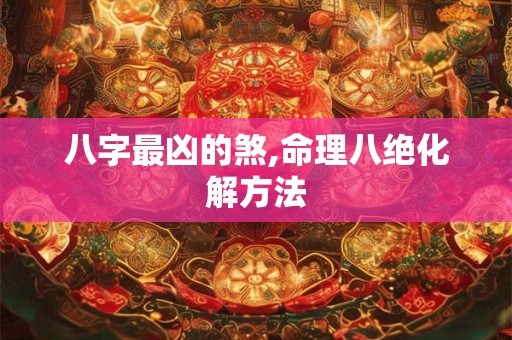 八字最凶的煞,命理八绝化解方法
