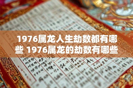 1976属龙人生劫数都有哪些 1976属龙的劫数有哪些