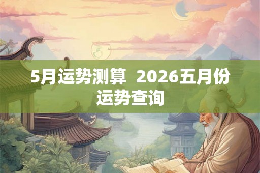 5月运势测算  2026五月份运势查询