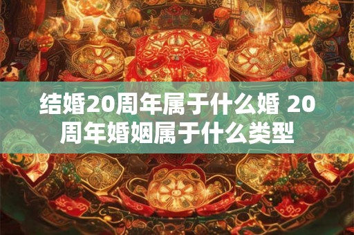 结婚20周年属于什么婚 20周年婚姻属于什么类型