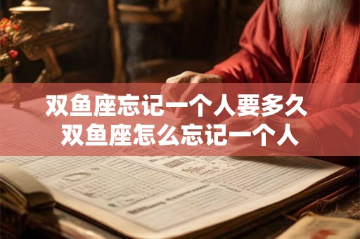 双鱼座忘记一个人要多久 双鱼座怎么忘记一个人