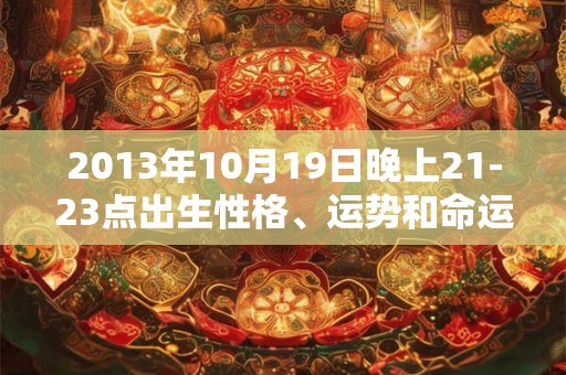 2013年10月19日晚上21-23点出生性格、运势和命运
