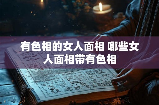 有色相的女人面相 哪些女人面相带有色相