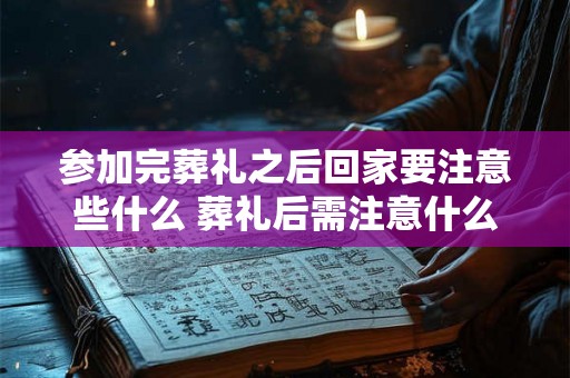 参加完葬礼之后回家要注意些什么 葬礼后需注意什么