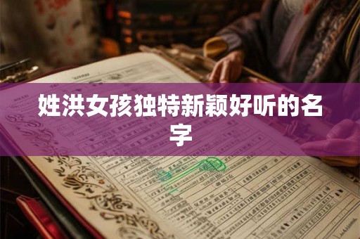 姓洪女孩独特新颖好听的名字