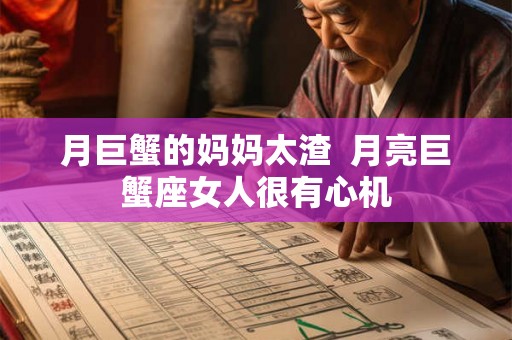月巨蟹的妈妈太渣  月亮巨蟹座女人很有心机