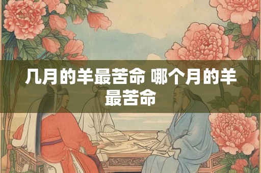 几月的羊最苦命 哪个月的羊最苦命