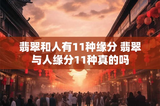 翡翠和人有11种缘分 翡翠与人缘分11种真的吗
