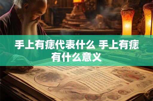手上有痣代表什么 手上有痣有什么意义