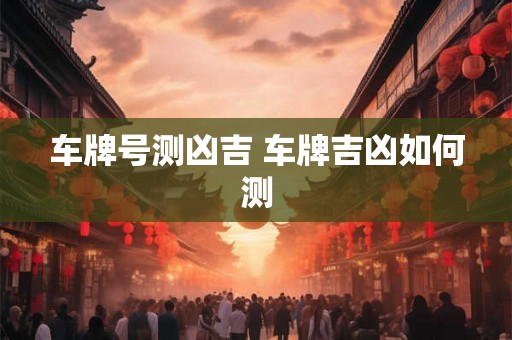 车牌号测凶吉 车牌吉凶如何测