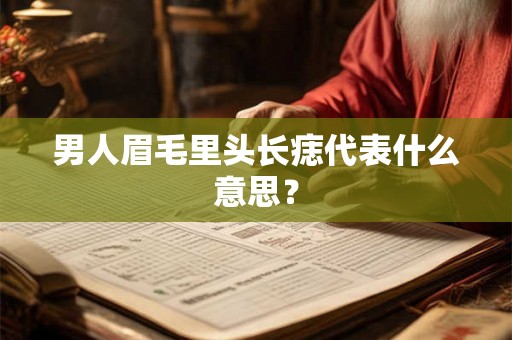 男人眉毛里头长痣代表什么意思？