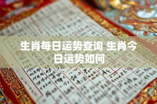 生肖每日运势查询 生肖今日运势如何
