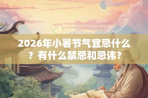 2026年小暑节气宜忌什么？有什么禁忌和忌讳？