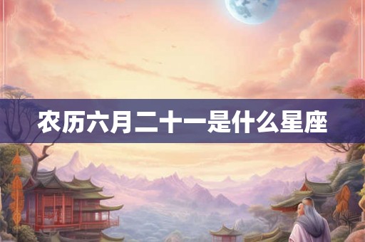 农历六月二十一是什么星座