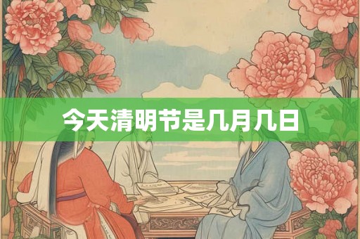 今天清明节是几月几日