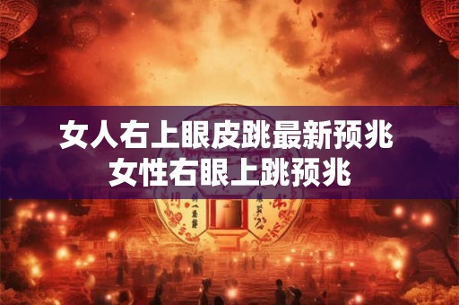 女人右上眼皮跳最新预兆 女性右眼上跳预兆