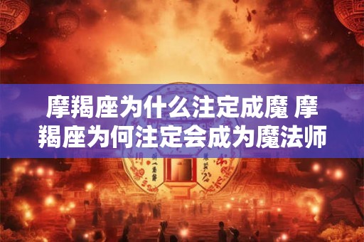 摩羯座为什么注定成魔 摩羯座为何注定会成为魔法师