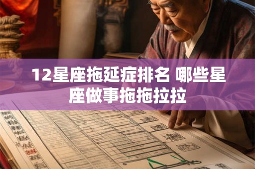 12星座拖延症排名 哪些星座做事拖拖拉拉