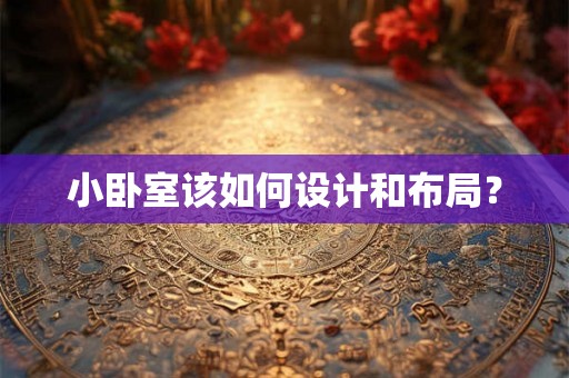 小卧室该如何设计和布局？