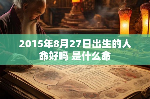 2015年8月27日出生的人命好吗 是什么命